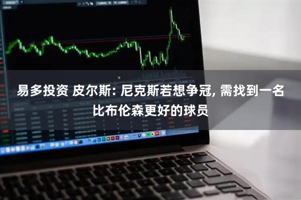 易多投资 皮尔斯: 尼克斯若想争冠, 需找到一名比布伦森更好的球员